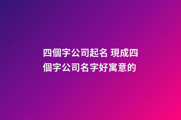 四個字公司起名 現成四個字公司名字好寓意的